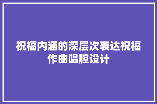 祝福内涵的深层次表达祝福作曲唱腔设计 休闲娱乐