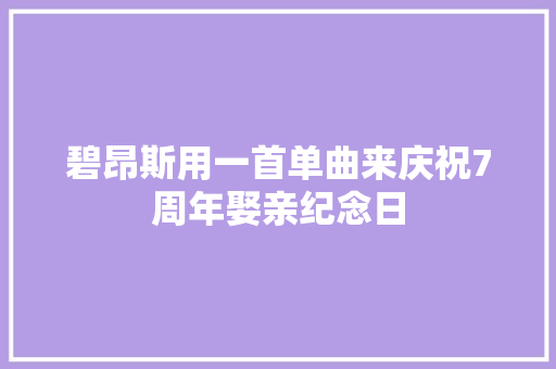 碧昂斯用一首单曲来庆祝7周年娶亲纪念日