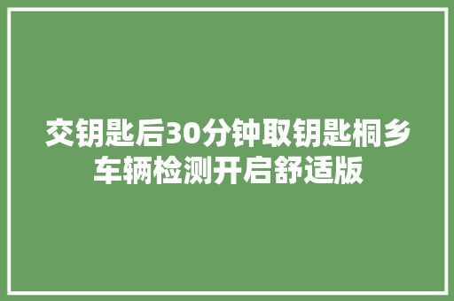 交钥匙后30分钟取钥匙桐乡车辆检测开启舒适版