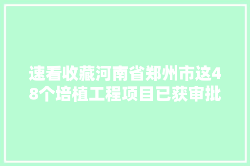 速看收藏河南省郑州市这48个培植工程项目已获审批即将开工 汽车知识