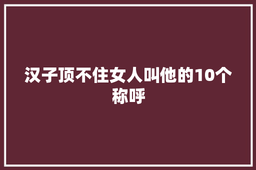 汉子顶不住女人叫他的10个称呼