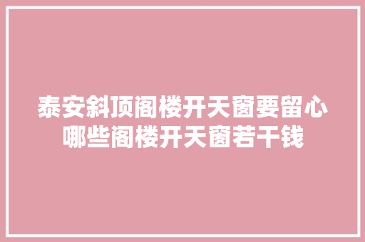 泰安斜顶阁楼开天窗要留心哪些阁楼开天窗若干钱