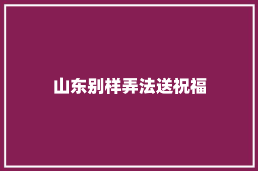 山东别样弄法送祝福