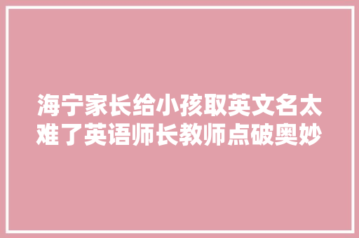 海宁家长给小孩取英文名太难了英语师长教师点破奥妙