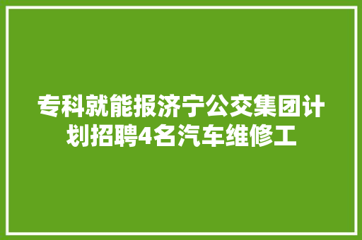 专科就能报济宁公交集团计划招聘4名汽车维修工