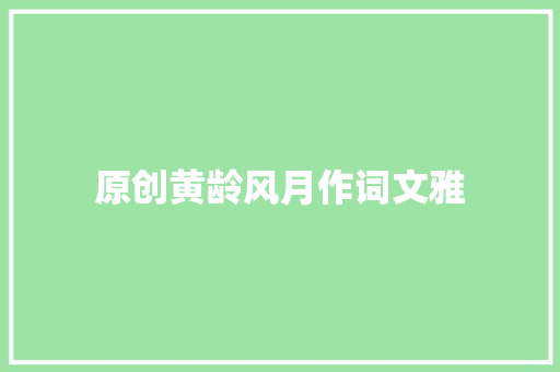 原创黄龄风月作词文雅