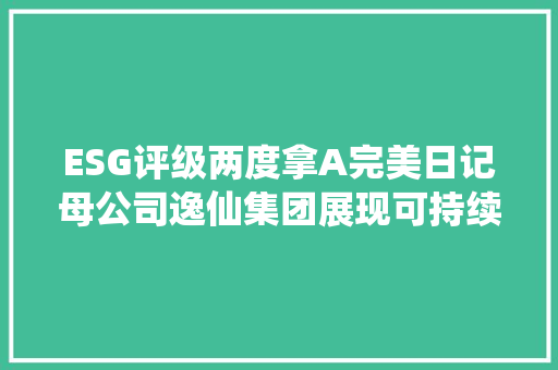 ESG评级两度拿A完美日记母公司逸仙集团展现可持续的中国美