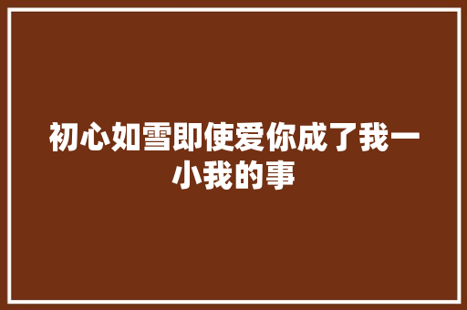 初心如雪即使爱你成了我一小我的事