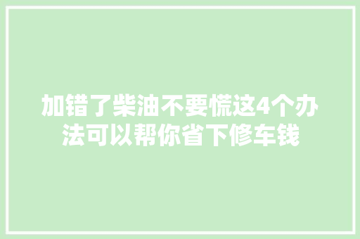 加错了柴油不要慌这4个办法可以帮你省下修车钱