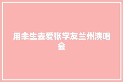 用余生去爱张学友兰州演唱会