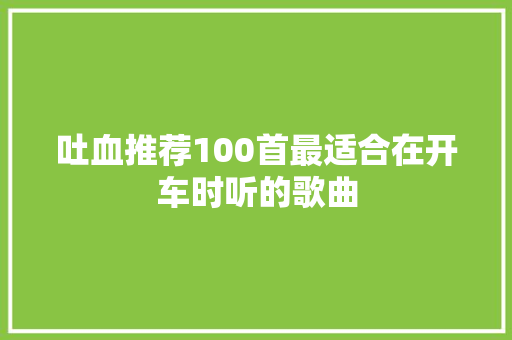 吐血推荐100首最适合在开车时听的歌曲