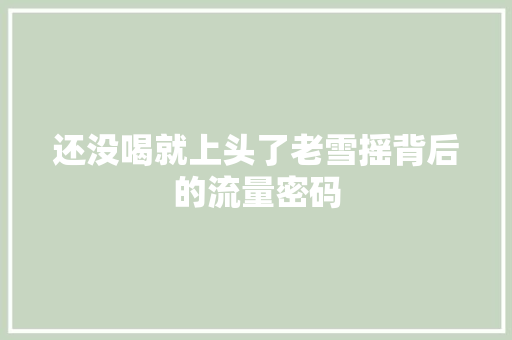 还没喝就上头了老雪摇背后的流量密码
