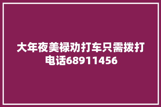 大年夜美禄劝打车只需拨打电话68911456
