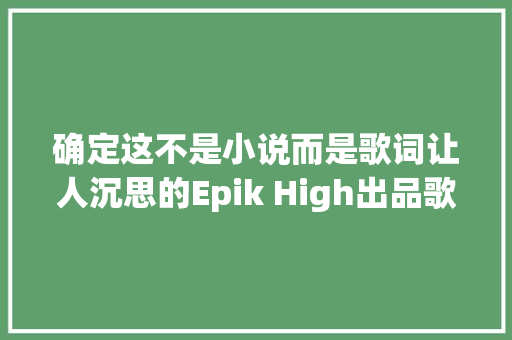 确定这不是小说而是歌词让人沉思的Epik High出品歌词
