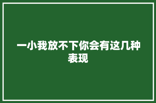 一小我放不下你会有这几种表现