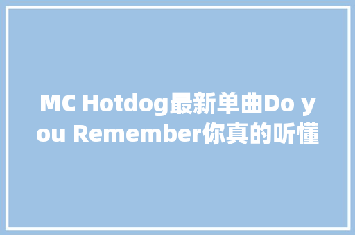 MC Hotdog最新单曲Do you Remember你真的听懂了吗
