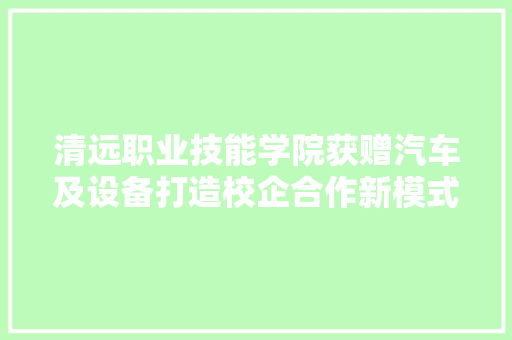 清远职业技能学院获赠汽车及设备打造校企合作新模式