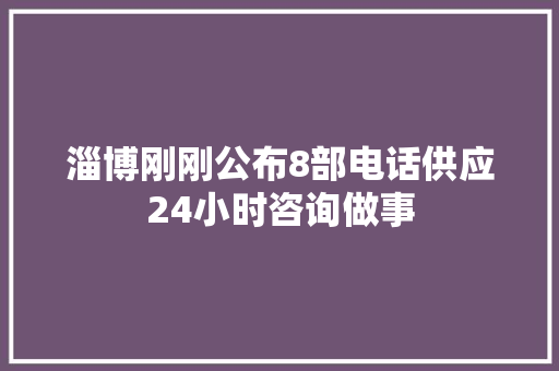 淄博刚刚公布8部电话供应24小时咨询做事
