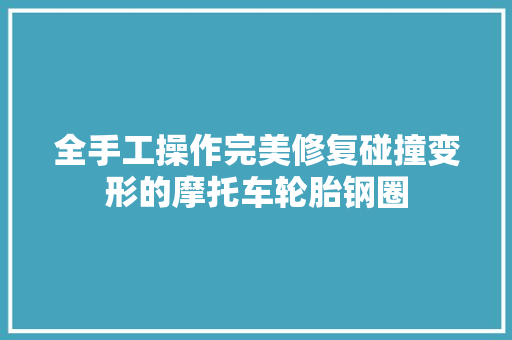全手工操作完美修复碰撞变形的摩托车轮胎钢圈