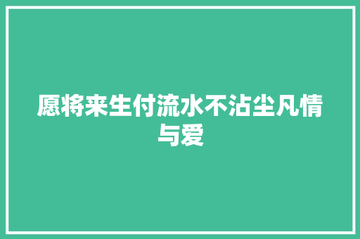 愿将来生付流水不沾尘凡情与爱