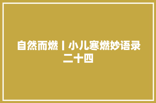 自然而燃丨小儿寒燃妙语录二十四 休闲娱乐