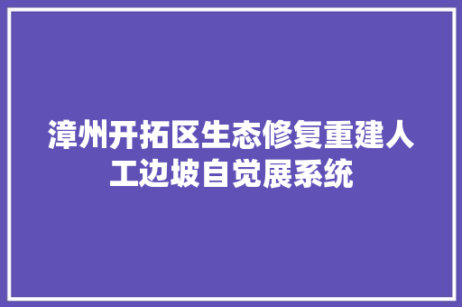 漳州开拓区生态修复重建人工边坡自觉展系统