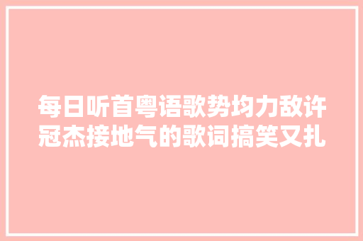 每日听首粤语歌势均力敌许冠杰接地气的歌词搞笑又扎心