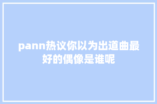 pann热议你以为出道曲最好的偶像是谁呢