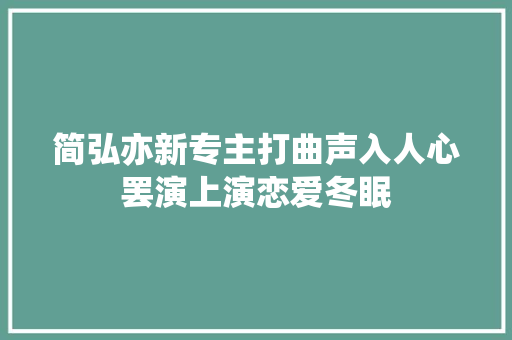 简弘亦新专主打曲声入人心罢演上演恋爱冬眠