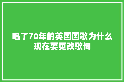 唱了70年的英国国歌为什么现在要更改歌词