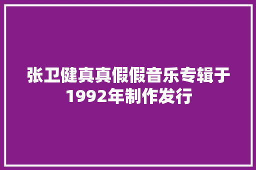 张卫健真真假假音乐专辑于1992年制作发行