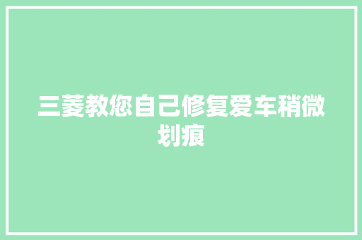 三菱教您自己修复爱车稍微划痕