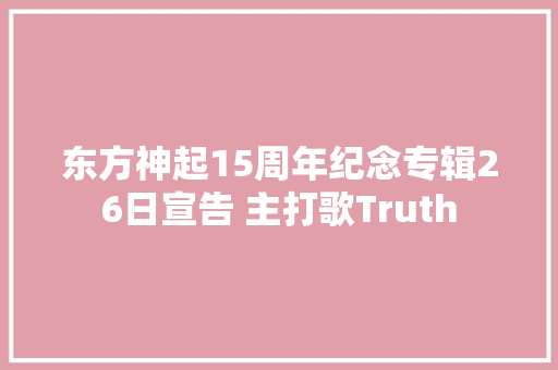 东方神起15周年纪念专辑26日宣告 主打歌Truth