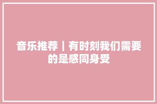 音乐推荐｜有时刻我们需要的是感同身受