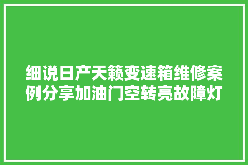 细说日产天籁变速箱维修案例分享加油门空转亮故障灯提示