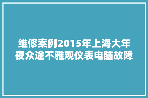 维修案例2015年上海大年夜众途不雅观仪表电脑故障导致发动机无法启动
