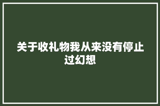 关于收礼物我从来没有停止过幻想