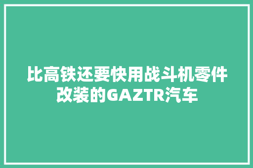 比高铁还要快用战斗机零件改装的GAZTR汽车