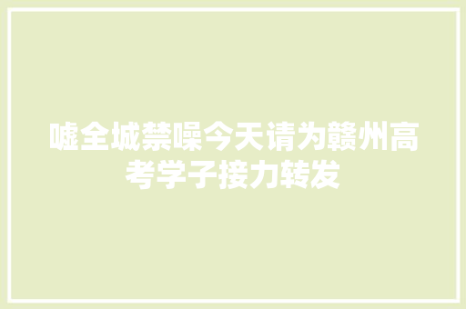 嘘全城禁噪今天请为赣州高考学子接力转发