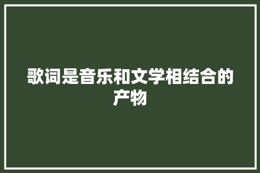 歌词是音乐和文学相结合的产物