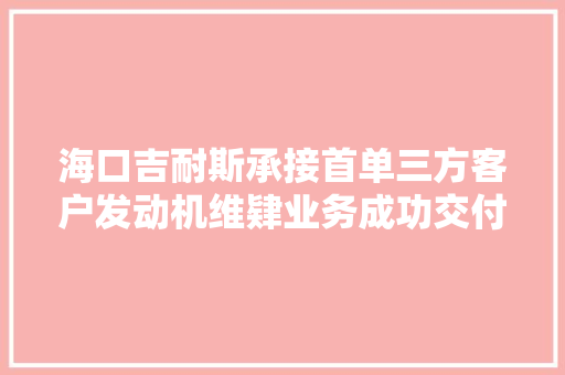 海口吉耐斯承接首单三方客户发动机维肄业务成功交付