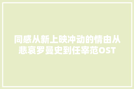同感从新上映冲动的情由从悲哀罗曼史到任宰范OST