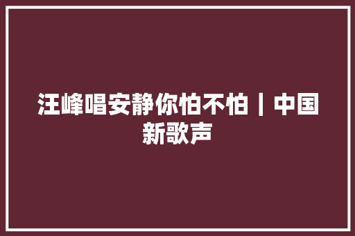 汪峰唱安静你怕不怕｜中国新歌声