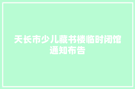 天长市少儿藏书楼临时闭馆通知布告
