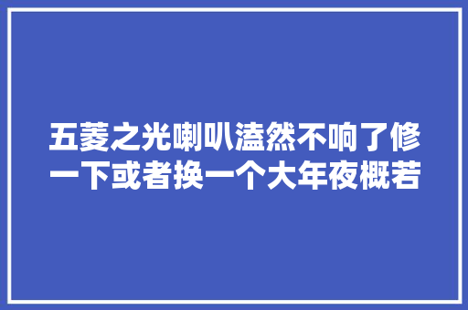 五菱之光喇叭溘然不响了修一下或者换一个大年夜概若干大年夜洋啊