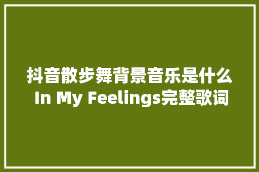 抖音散步舞背景音乐是什么 In My Feelings完整歌词介绍