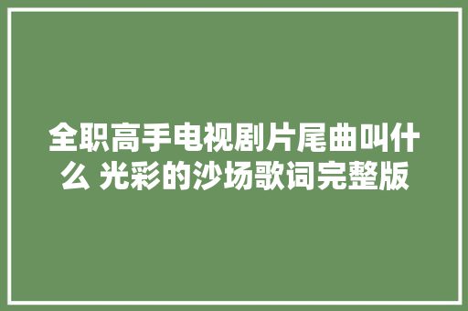 全职高手电视剧片尾曲叫什么 光彩的沙场歌词完整版