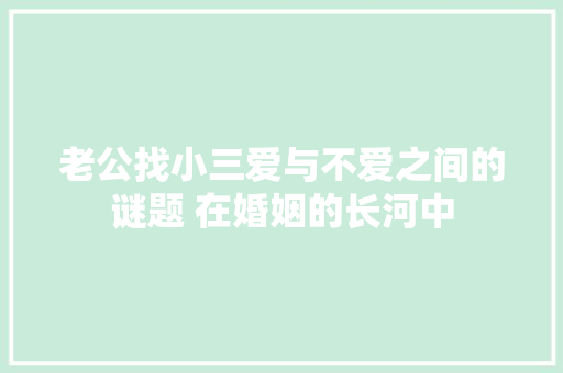 老公找小三爱与不爱之间的谜题 在婚姻的长河中