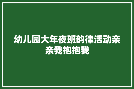幼儿园大年夜班韵律活动亲亲我抱抱我