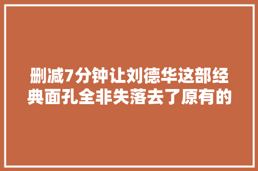 删减7分钟让刘德华这部经典面孔全非失落去了原有的味道